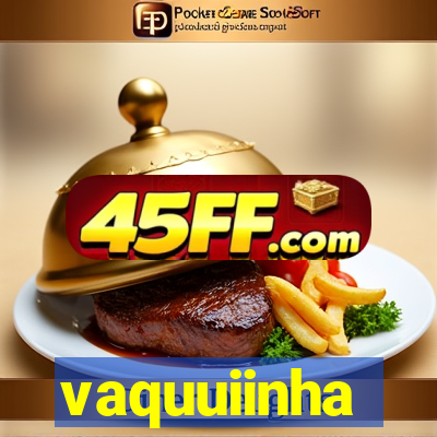 vaquuiinha